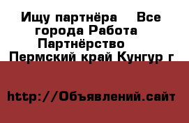 Ищу партнёра  - Все города Работа » Партнёрство   . Пермский край,Кунгур г.